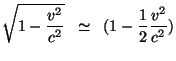 $\displaystyle \sqrt{1-\frac{{v^{2}}}{c^{2}}}\;\;\simeq\;\;(1-\frac{{1}}{2}\frac{{v^{2}}}{c^{2}})$