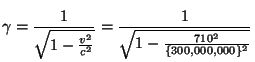 $\displaystyle \gamma=\frac{{1}}{\sqrt{{1-\frac{{v^{2}}}{c^{2}}}}}=\frac{{1}}{\sqrt{{1-\frac{{710^{2}}}{\{300,000,000\}^{2}}}}}$